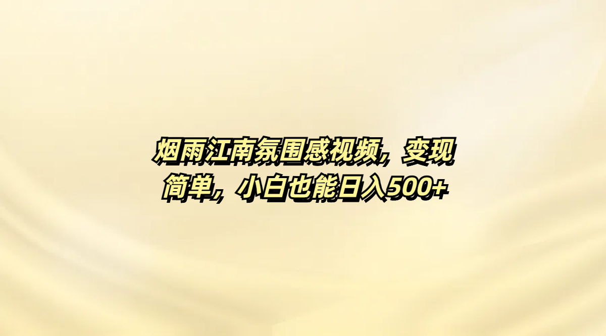 烟雨江南氛围感视频，变现简单，小白也能日入500+创富副业网-网创项目资源站-副业项目-创业项目-搞钱项目创富副业网