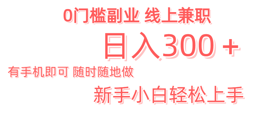 日入300＋0门槛副业 有手机即可 随时随地做 新手小白轻松上手创富副业网-网创项目资源站-副业项目-创业项目-搞钱项目创富副业网