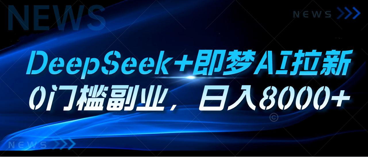 DeepSeek+即梦AI拉新，0门槛副业，日入8000+创富副业网-网创项目资源站-副业项目-创业项目-搞钱项目创富副业网