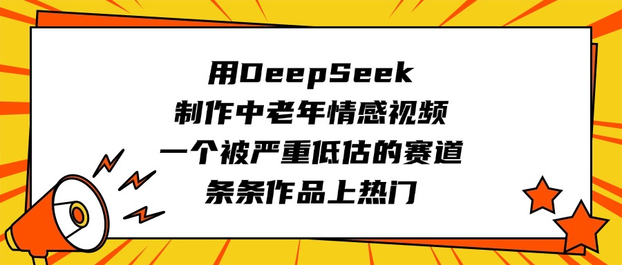 用DeepSeek制作中老年情感视频，一个被严重低估的赛道，条条作品上热门创富副业网-网创项目资源站-副业项目-创业项目-搞钱项目创富副业网