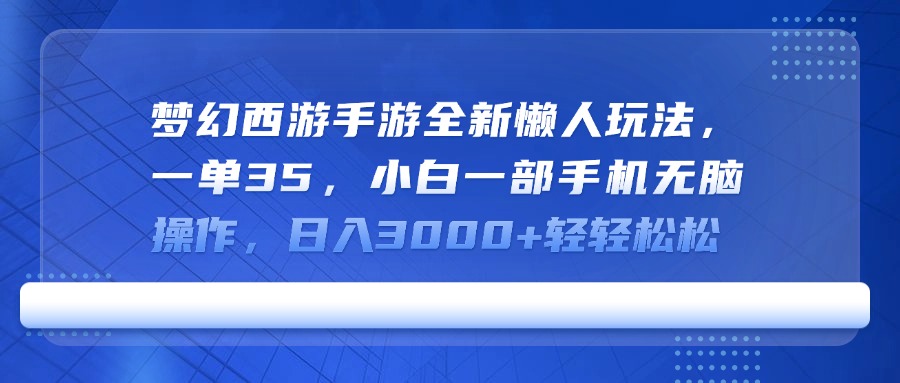 梦幻西游手游全新懒人玩法，一单35，小白一部手机无脑操作，日入3000+轻轻松松创富副业网-网创项目资源站-副业项目-创业项目-搞钱项目创富副业网