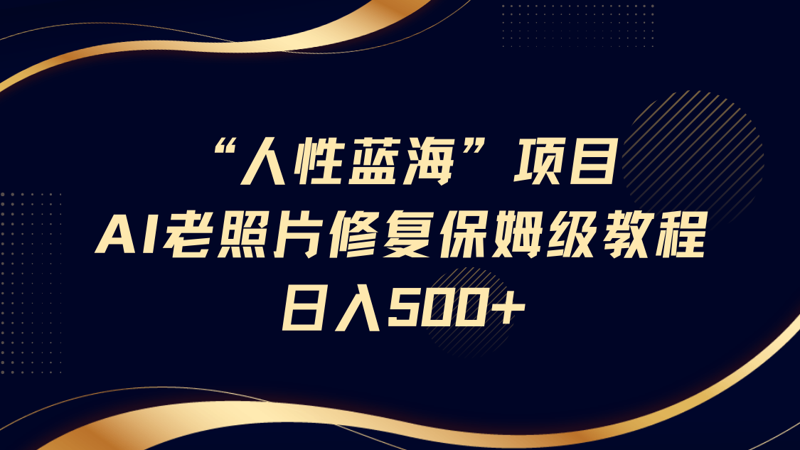 人性蓝海，AI老照片修复项目保姆级教程，长期复购，轻松日入500+创富副业网-网创项目资源站-副业项目-创业项目-搞钱项目创富副业网