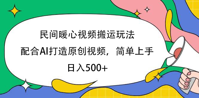 民间暖心视频搬运玩法，配合AI打造原创视频，简单上手，日入500+创富副业网-网创项目资源站-副业项目-创业项目-搞钱项目创富副业网