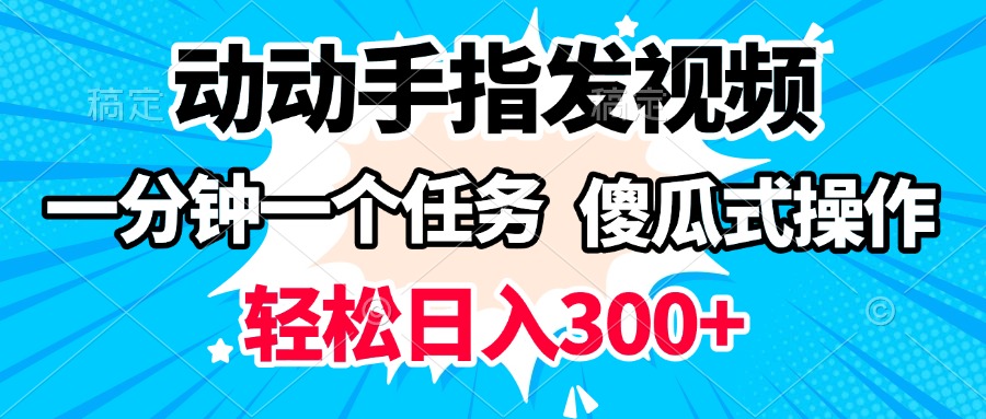 动动手指发视频 一分钟一个任务 轻松日入300+ 傻瓜式操作 随时随地赚收益创富副业网-网创项目资源站-副业项目-创业项目-搞钱项目创富副业网