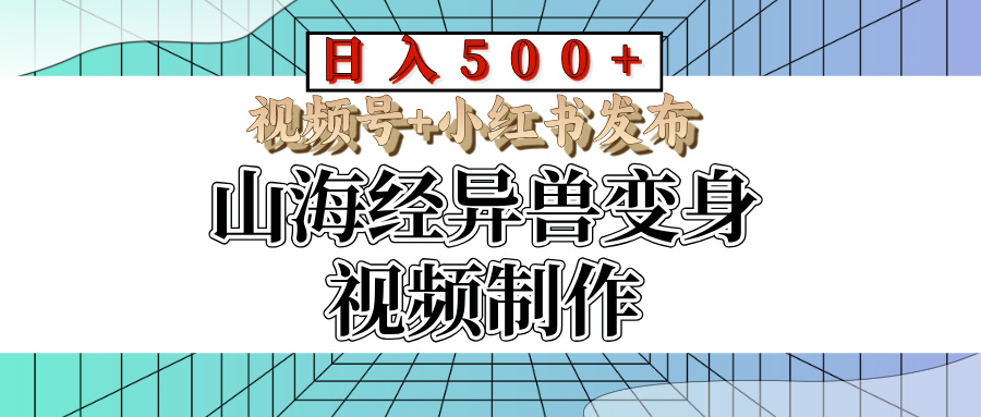 山海经异兽变身视频制作，日入500+，视频号+小红书发布创富副业网-网创项目资源站-副业项目-创业项目-搞钱项目创富副业网