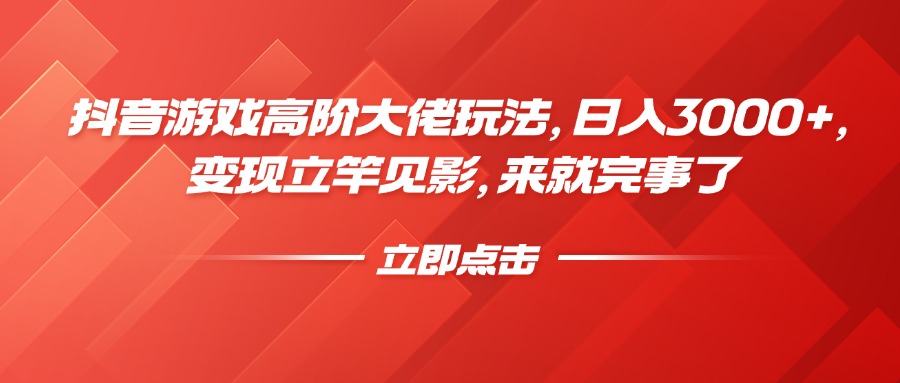 抖音游戏高阶大佬玩法，日入3000+，变现立竿见影，来就完事了创富副业网-网创项目资源站-副业项目-创业项目-搞钱项目创富副业网