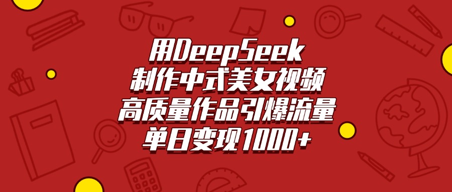 用DeepSeek制作中式美女视频，高质量作品引爆流量，单日变现1000+创富副业网-网创项目资源站-副业项目-创业项目-搞钱项目创富副业网