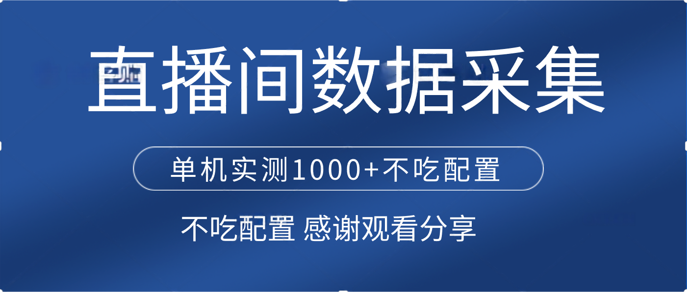 直播间数据采集 单机实测1000+不吃配置 矩阵运行创富副业网-网创项目资源站-副业项目-创业项目-搞钱项目创富副业网