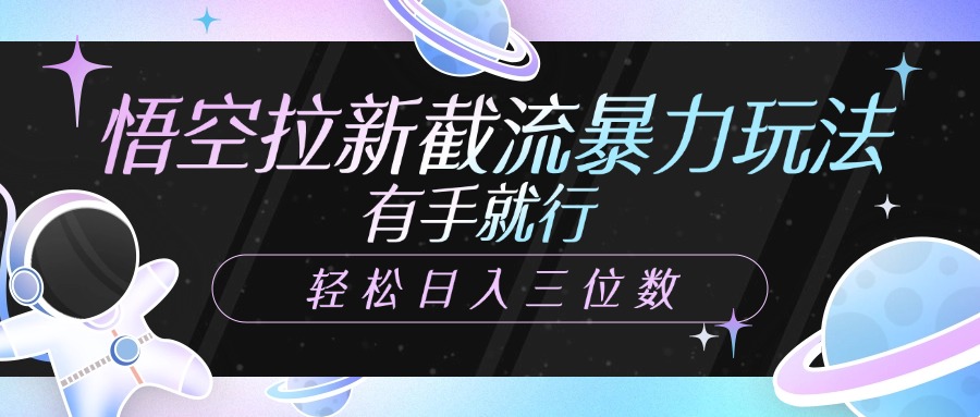 悟空拉新截流暴力玩法，有手就行，轻松日入三位数创富副业网-网创项目资源站-副业项目-创业项目-搞钱项目创富副业网