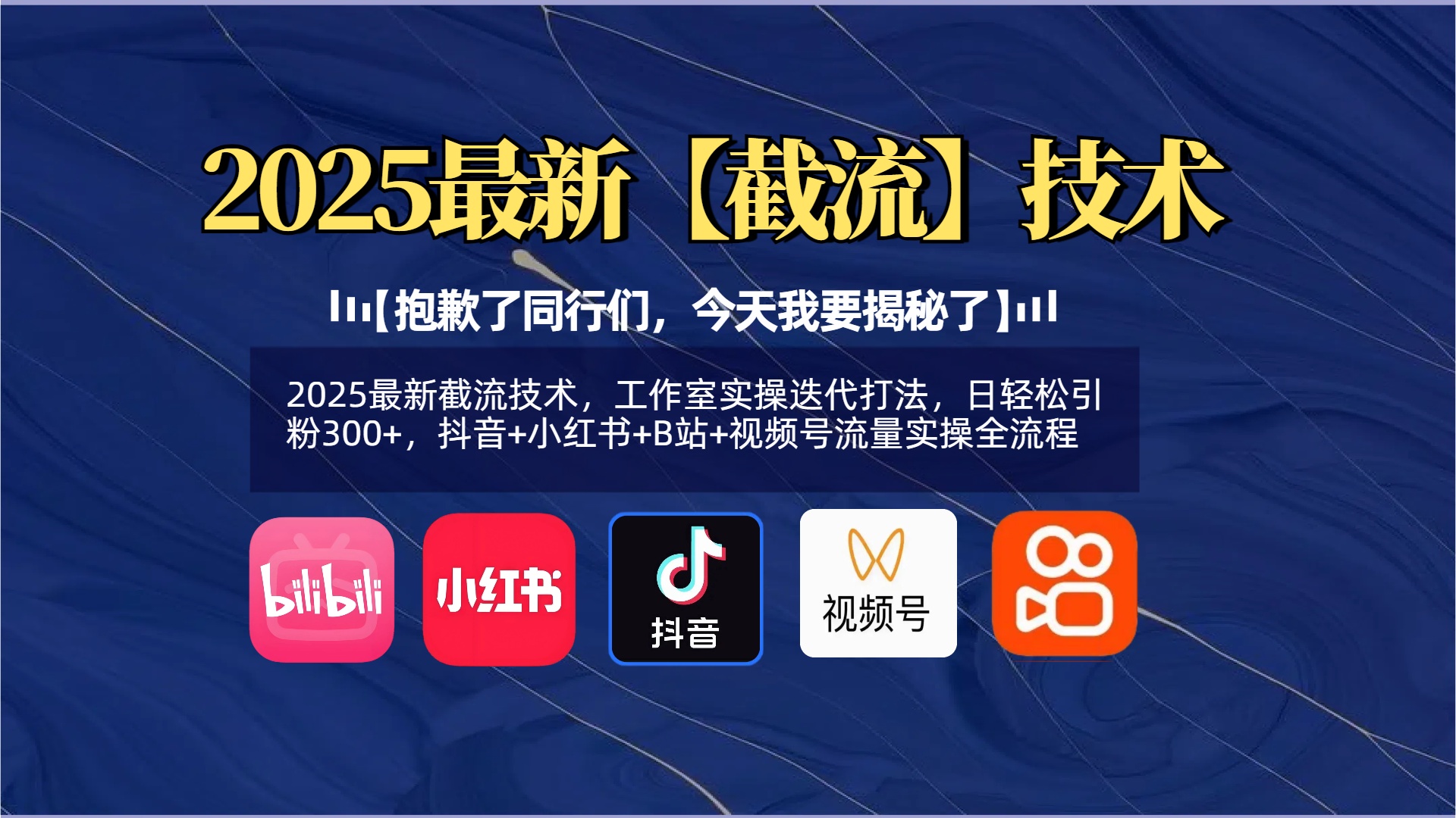 【抱歉了同行们，今天我要揭秘了】2025最新截流技术，工作室实操迭代打法，日轻松引粉300+，抖音+小红书+B站+视频号流量实操全流程创富副业网-网创项目资源站-副业项目-创业项目-搞钱项目创富副业网