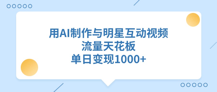 用AI制作与明星互动视频，流量天花板，单日变现1000+创富副业网-网创项目资源站-副业项目-创业项目-搞钱项目创富副业网