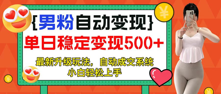 男粉自动变现项目，最新升级玩法，自动成交系统，小白也能轻松日入500+创富副业网-网创项目资源站-副业项目-创业项目-搞钱项目创富副业网