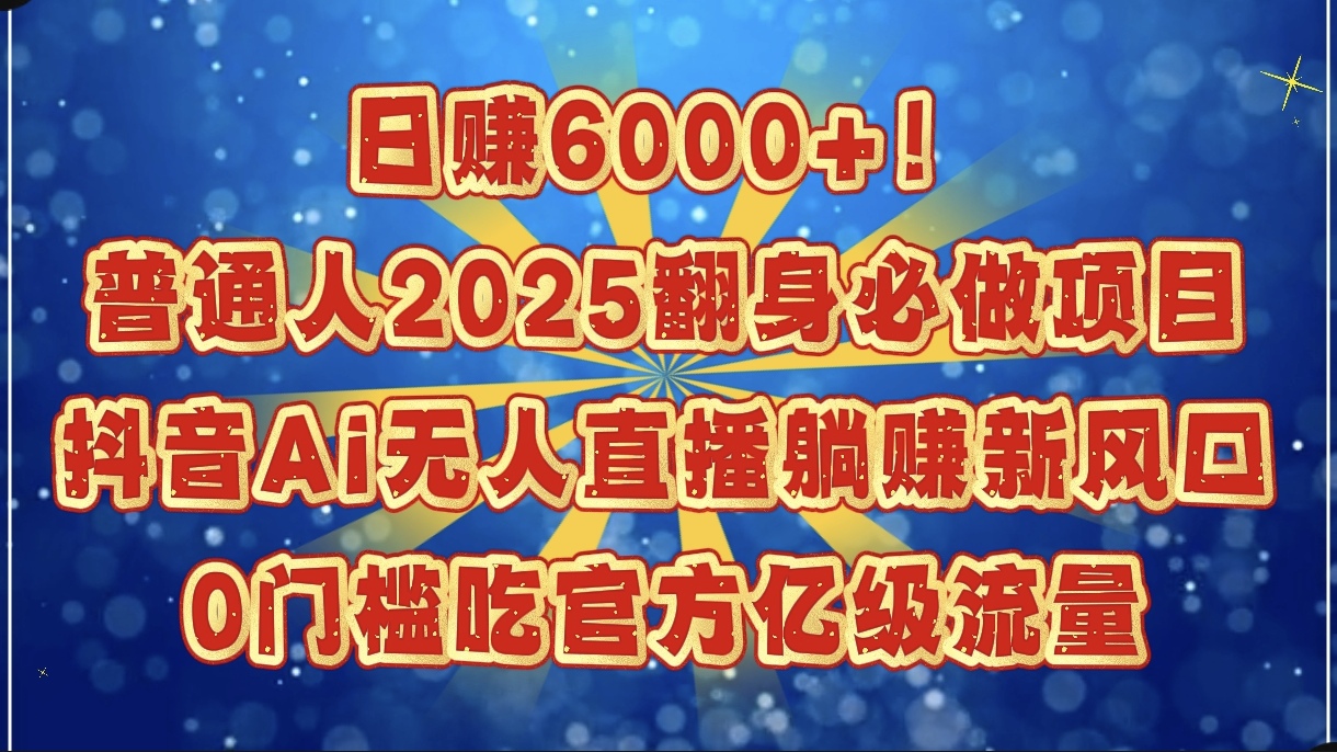 日赚6000+！普通人2025翻身必做项目，抖音Ai无人直播躺赚新风口，0门槛吃官方亿级流量创富副业网-网创项目资源站-副业项目-创业项目-搞钱项目创富副业网