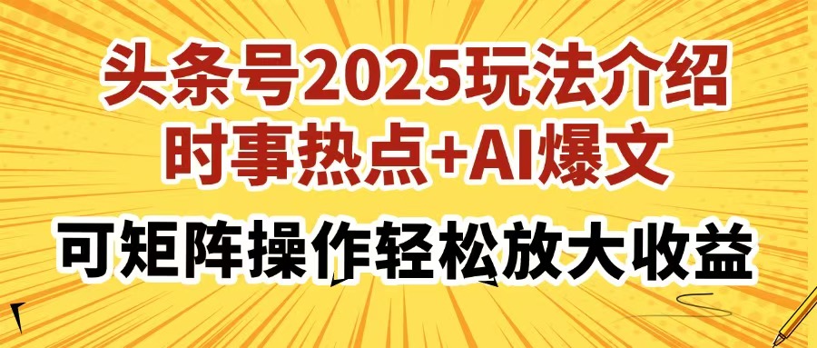 头条号2025玩法介绍，时事热点+AI爆文，可矩阵操作轻松放大收益创富副业网-网创项目资源站-副业项目-创业项目-搞钱项目创富副业网