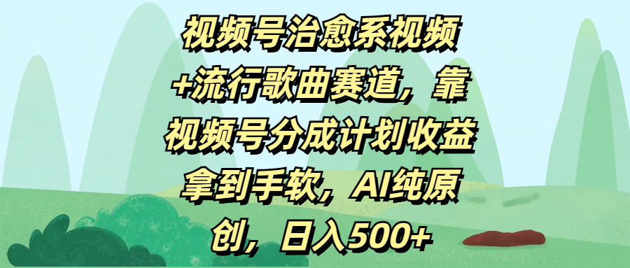 视频号治愈系视频+流行歌曲赛道，靠视频号分成计划收益拿到手软，AI纯原创，日入500+创富副业网-网创项目资源站-副业项目-创业项目-搞钱项目创富副业网