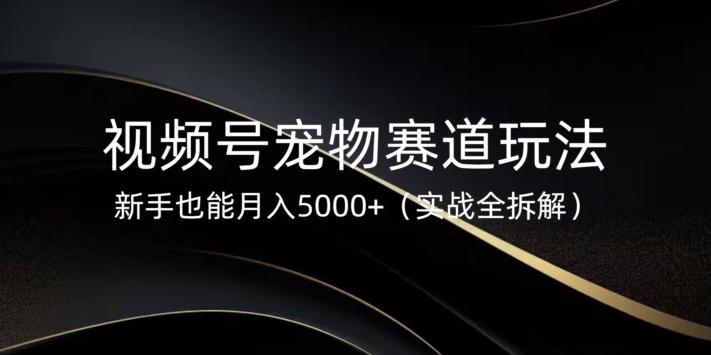 视频号宠物赛道玩法，新手也能月入5000+（实战全拆解）创富副业网-网创项目资源站-副业项目-创业项目-搞钱项目创富副业网