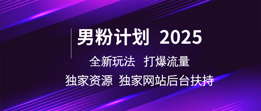 男粉计划2025全新玩法打爆流量 独家资源 独家网站 后台扶持创富副业网-网创项目资源站-副业项目-创业项目-搞钱项目创富副业网