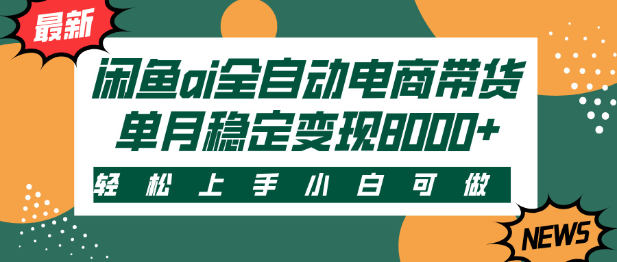 闲鱼ai全自动电商带货，轻松上手，小白可做，单月稳定变现8000+创富副业网-网创项目资源站-副业项目-创业项目-搞钱项目创富副业网