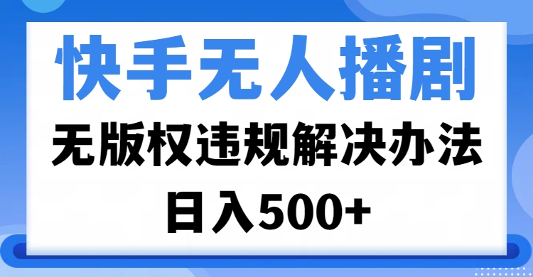 快手无人播剧，无版权违规解决办法，无人播剧日入500+创富副业网-网创项目资源站-副业项目-创业项目-搞钱项目创富副业网