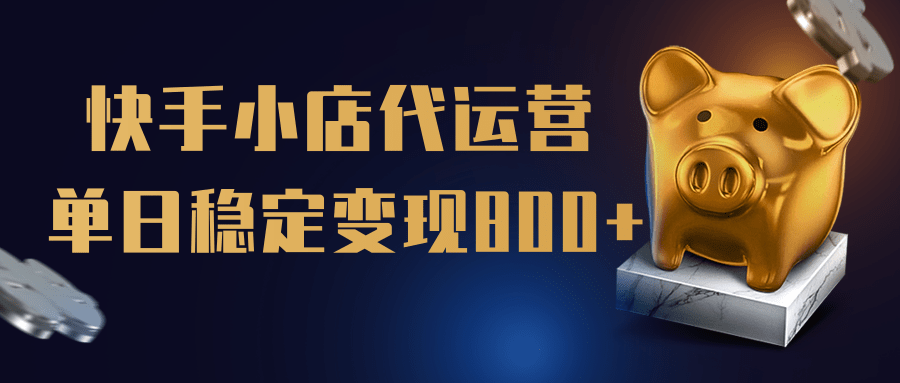 【快手小店代运营】限时托管计划，全程喂饭，单日稳定变现800＋创富副业网-网创项目资源站-副业项目-创业项目-搞钱项目创富副业网