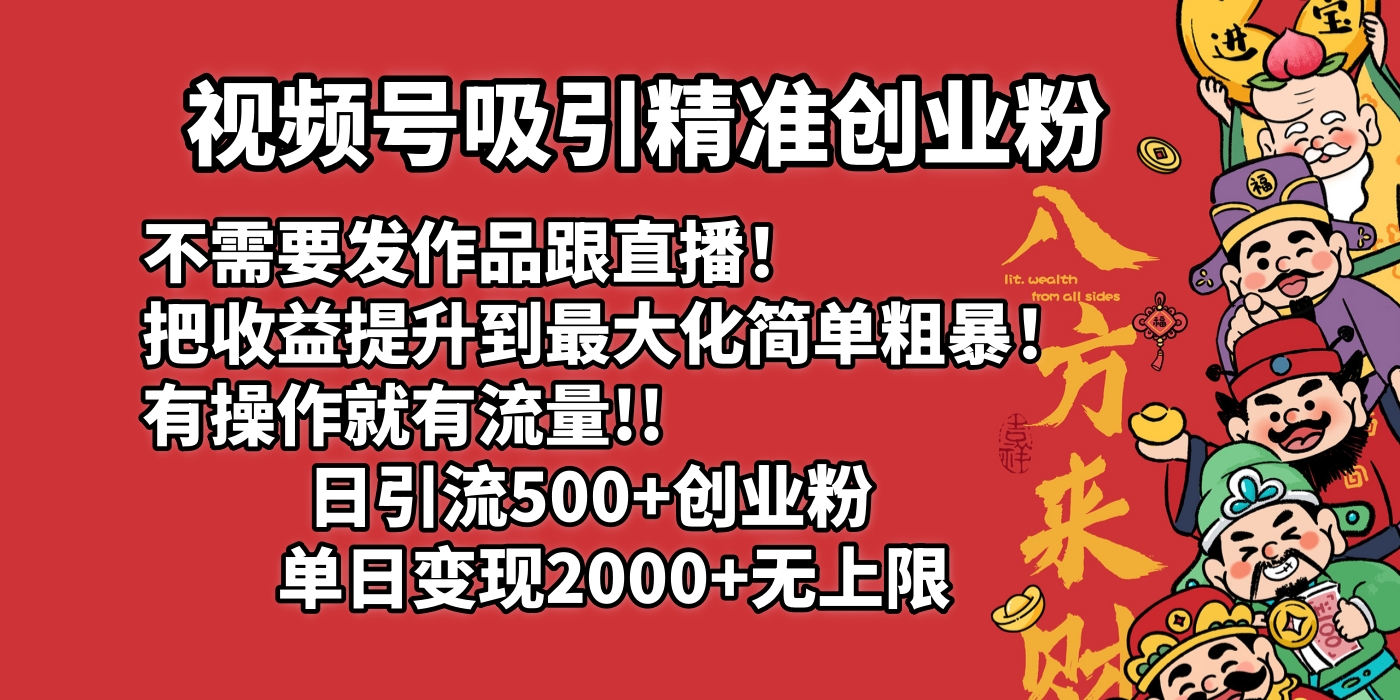 视频号吸引精准创业粉!不需要发作品跟直播！把收益提升到最大化，简单粗暴！有操作就有流量！日引500+创业粉，单日变现2000+无上限创富副业网-网创项目资源站-副业项目-创业项目-搞钱项目创富副业网