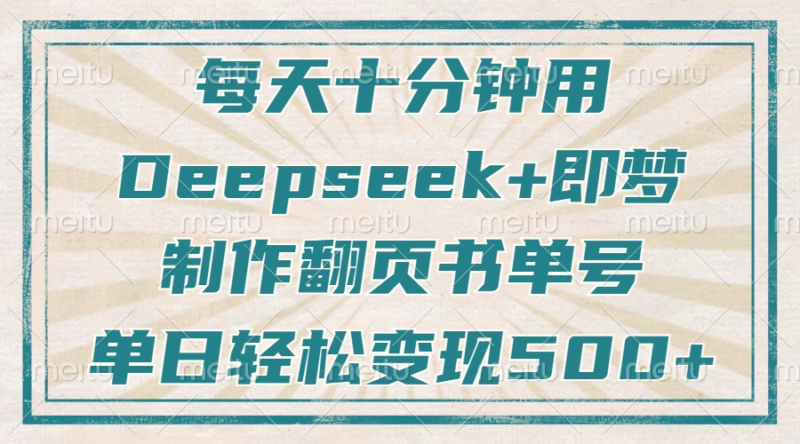 每天十分钟，用Deepseek+即梦，制作翻页书单号，疯狂涨粉，单日变现500+创富副业网-网创项目资源站-副业项目-创业项目-搞钱项目创富副业网