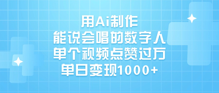 用Ai制作能说会唱的数字人，单个视频点赞过万，单日变现1000+创富副业网-网创项目资源站-副业项目-创业项目-搞钱项目创富副业网