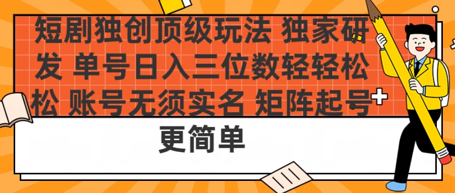 短剧独创顶级玩法 独家研发 单号日入三位数轻轻松松 账号无需实名 矩阵起号更简单创富副业网-网创项目资源站-副业项目-创业项目-搞钱项目创富副业网