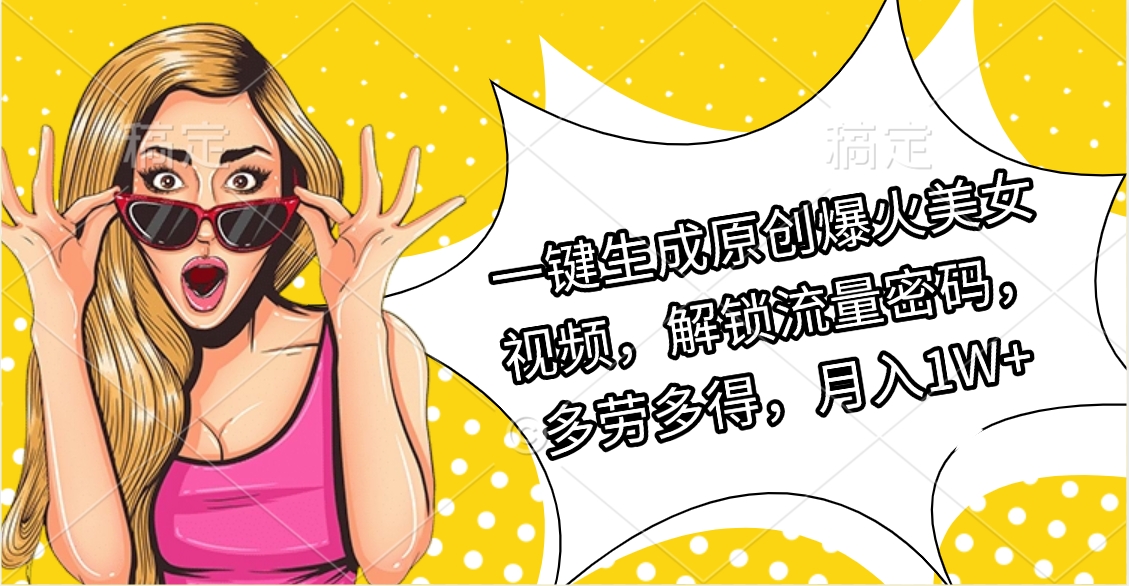 一键生成原创爆火美女视频，解锁流量密码，多劳多得，月入1W+创富副业网-网创项目资源站-副业项目-创业项目-搞钱项目创富副业网