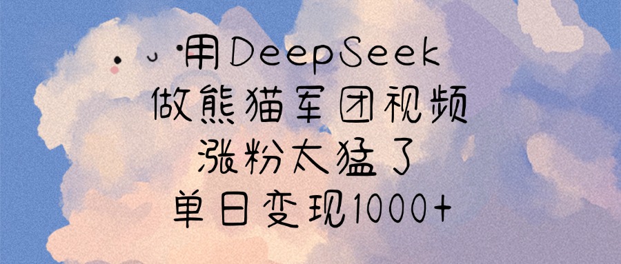 用DeepSeek做熊猫军团视频，涨粉太猛了，单日变现1000+创富副业网-网创项目资源站-副业项目-创业项目-搞钱项目创富副业网