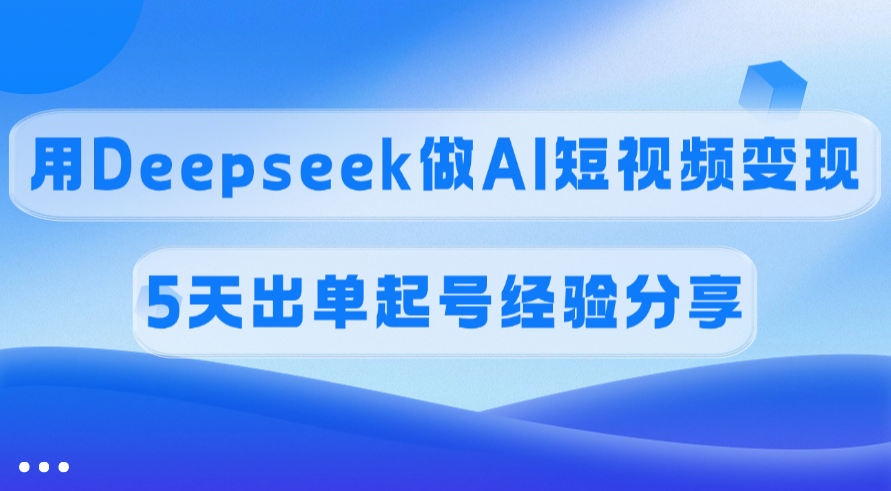 佣金45%，用Deepseek做AI短视频变现，5天出单起号经验分享创富副业网-网创项目资源站-副业项目-创业项目-搞钱项目创富副业网