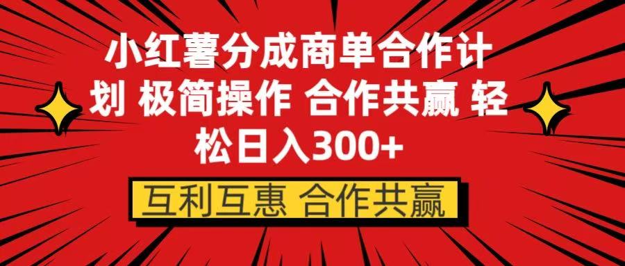小红书分成商单合作计划 极简操作 合作共赢创富副业网-网创项目资源站-副业项目-创业项目-搞钱项目创富副业网