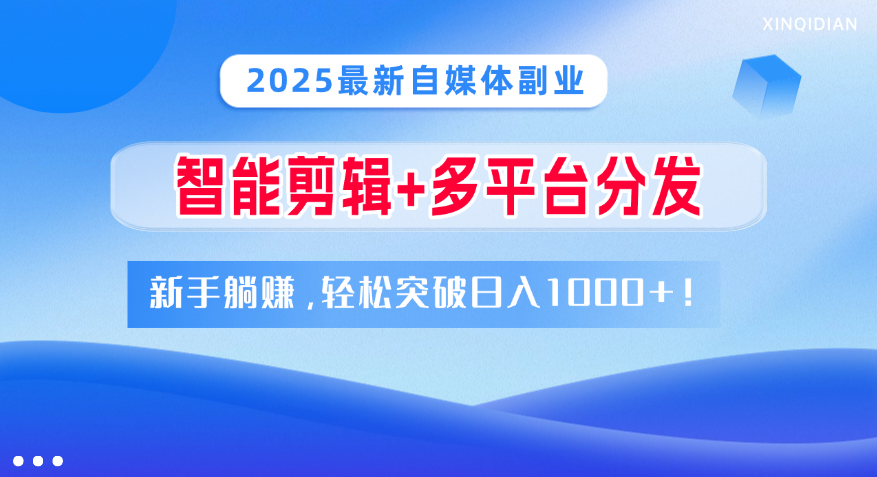 2025最新自媒体副业！智能剪辑+多平台分发，新手躺赚，轻松突破日入1000+！创富副业网-网创项目资源站-副业项目-创业项目-搞钱项目创富副业网