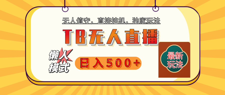 【独家】2025年TB无人直播最新玩法，单日日入500+，无人值守，自动挂机，不封号独家玩法创富副业网-网创项目资源站-副业项目-创业项目-搞钱项目创富副业网