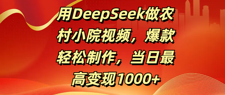用DeepSeek做农村小院视频，爆款轻松制作，当日最高变现1000+创富副业网-网创项目资源站-副业项目-创业项目-搞钱项目创富副业网
