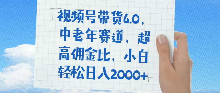 视频号带货6.0，中老年赛道，普通人也能轻松日入1500+，超高佣金比创富副业网-网创项目资源站-副业项目-创业项目-搞钱项目创富副业网