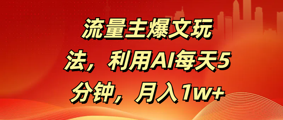 流量主爆文玩法，利用AI每天5分钟，月入1w+创富副业网-网创项目资源站-副业项目-创业项目-搞钱项目创富副业网