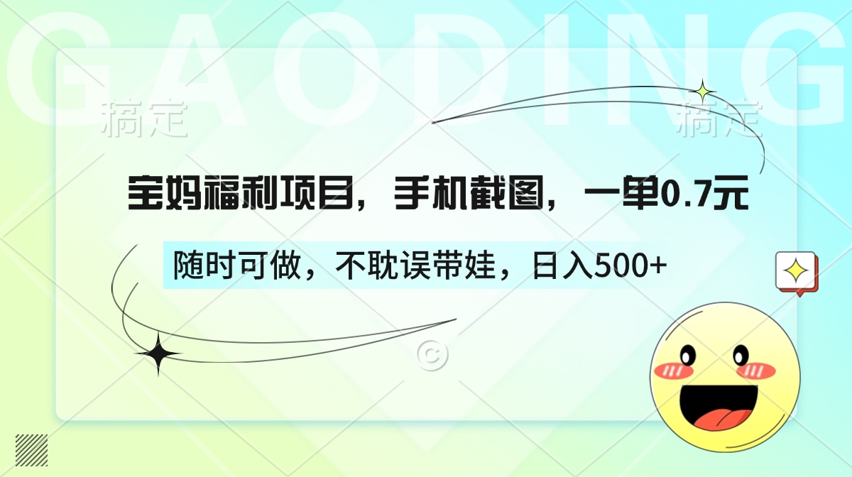 宝妈福利项目，手机截图，一单0.7元，随时可做，不耽误带娃，日入500+创富副业网-网创项目资源站-副业项目-创业项目-搞钱项目创富副业网