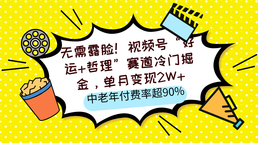 无需露脸！视频号“好运+哲理”赛道冷门掘金，单月变现2W+，中老年付费率超90%创富副业网-网创项目资源站-副业项目-创业项目-搞钱项目创富副业网