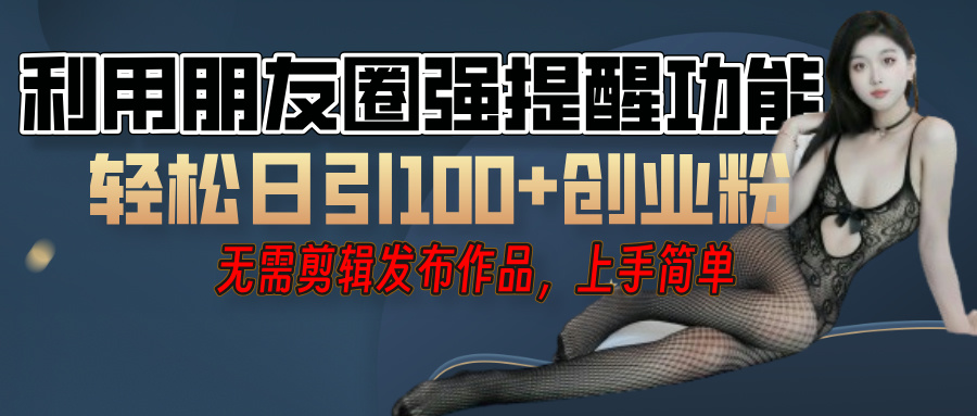 利用微信朋友圈”小红点”功能，引流精准创业粉，无需剪辑视频，发布作品，单人单日引流100+创业粉！创富副业网-网创项目资源站-副业项目-创业项目-搞钱项目创富副业网