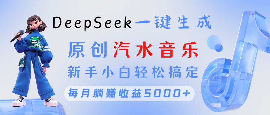 原创汽水音乐DeepSeek一键生成 新手小白轻松搞定 每月躺赚5000+创富副业网-网创项目资源站-副业项目-创业项目-搞钱项目创富副业网