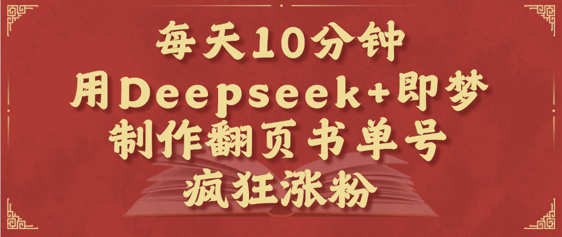 每天十分钟，用Deepseek+即梦，制作翻页书单号，疯狂涨粉，单日变现1000+创富副业网-网创项目资源站-副业项目-创业项目-搞钱项目创富副业网