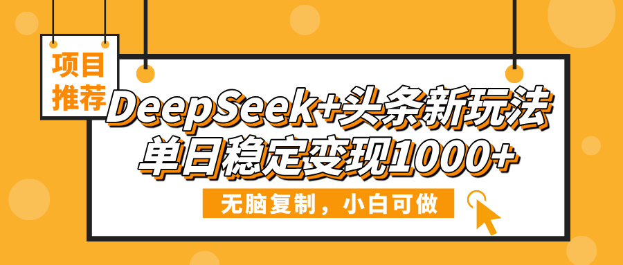DeepSeek+头条新玩法，无脑复制，小白可做，单日稳定变现1000+创富副业网-网创项目资源站-副业项目-创业项目-搞钱项目创富副业网