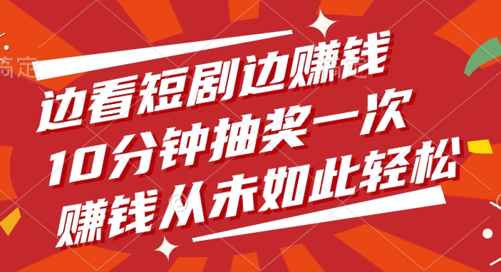 边看短剧边赚钱，10分钟抽奖一次，赚钱从未如此轻松创富副业网-网创项目资源站-副业项目-创业项目-搞钱项目创富副业网