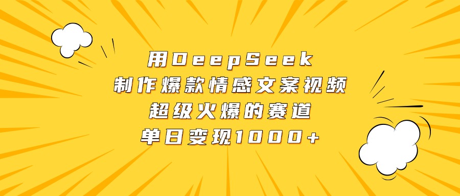 用DeepSeek制作爆款情感文案视频，超级火爆的赛道，单日变现1000+创富副业网-网创项目资源站-副业项目-创业项目-搞钱项目创富副业网