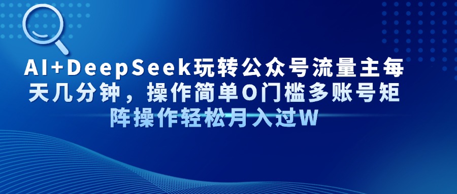 AI+DeepSeek玩转公众号流量主每天几分钟，操作简单O门槛多账号矩阵操作轻松月入过W创富副业网-网创项目资源站-副业项目-创业项目-搞钱项目创富副业网