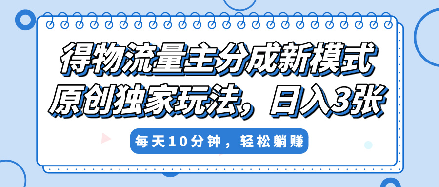 得物流量主分成新模式，原创独家玩法，小白可做，简单暴利，单日稳定变现300+创富副业网-网创项目资源站-副业项目-创业项目-搞钱项目创富副业网