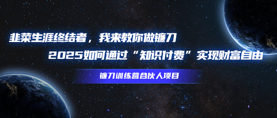 韭菜生涯终结者，我来教你做镰刀，2025如何通过“知识付费”实现财富自由创富副业网-网创项目资源站-副业项目-创业项目-搞钱项目创富副业网