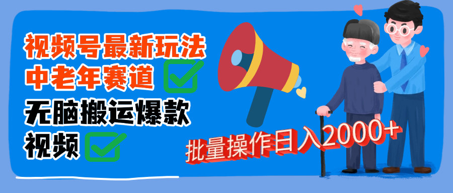 视频号中老年赛道无脑搬运日入2000➕创富副业网-网创项目资源站-副业项目-创业项目-搞钱项目创富副业网