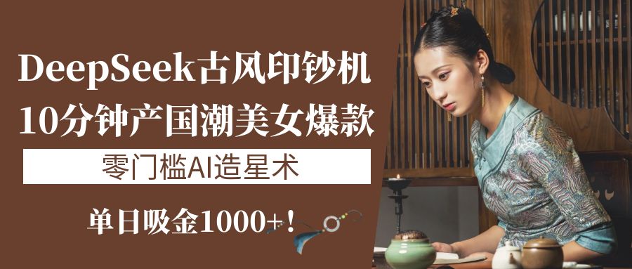 《DeepSeek古风印钞机：10分钟产国潮美女爆款，单日吸金1000+！零门槛AI造星术》创富副业网-网创项目资源站-副业项目-创业项目-搞钱项目创富副业网